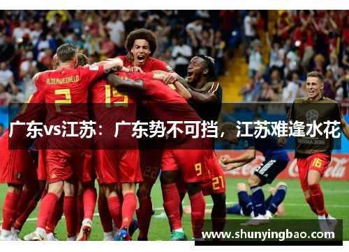 广东vs江苏：广东势不可挡，江苏难逢水花