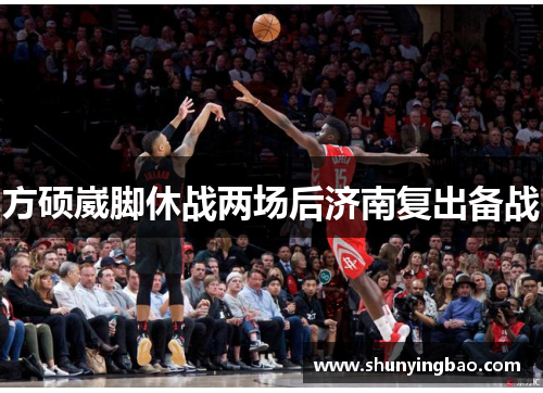 方硕崴脚休战两场后济南复出备战