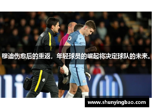 穆迪伤愈后的重返，年轻球员的崛起将决定球队的未来。
