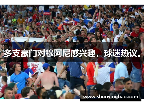 多支豪门对穆阿尼感兴趣，球迷热议。