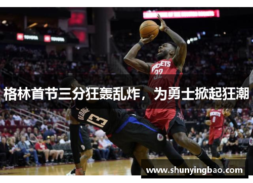 格林首节三分狂轰乱炸，为勇士掀起狂潮
