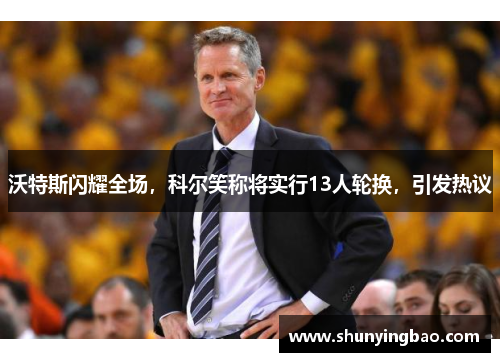 沃特斯闪耀全场，科尔笑称将实行13人轮换，引发热议
